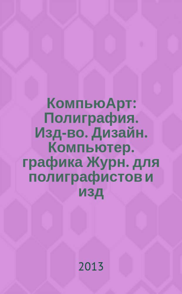 КомпьюАрт : Полиграфия. Изд-во. Дизайн. Компьютер. графика Журн. для полиграфистов и изд. 2013, № 1 (192)
