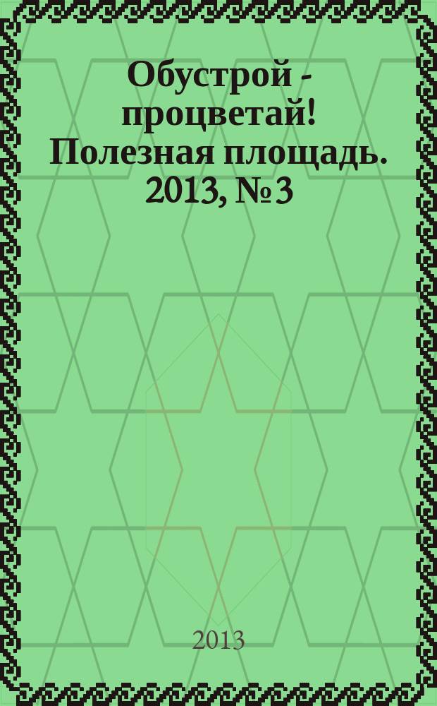 Обустрой - процветай! Полезная площадь. 2013, № 3 (81)