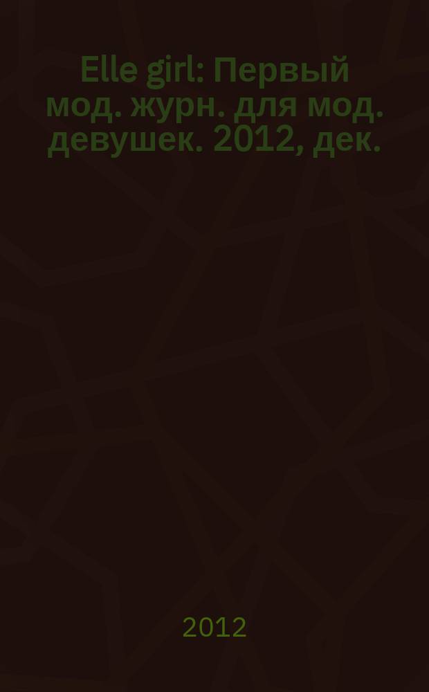 Elle girl : Первый мод. журн. для мод. девушек. 2012, дек. (112)