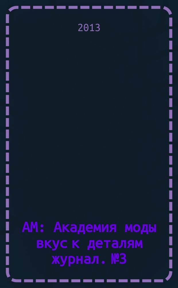 АМ : Академия моды вкус к деталям журнал. № 3