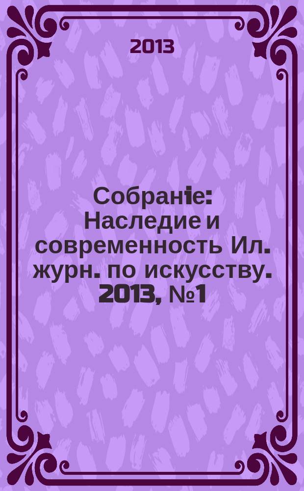 Собранiе : Наследие и современность Ил. журн. по искусству. 2013, № 1 (36)