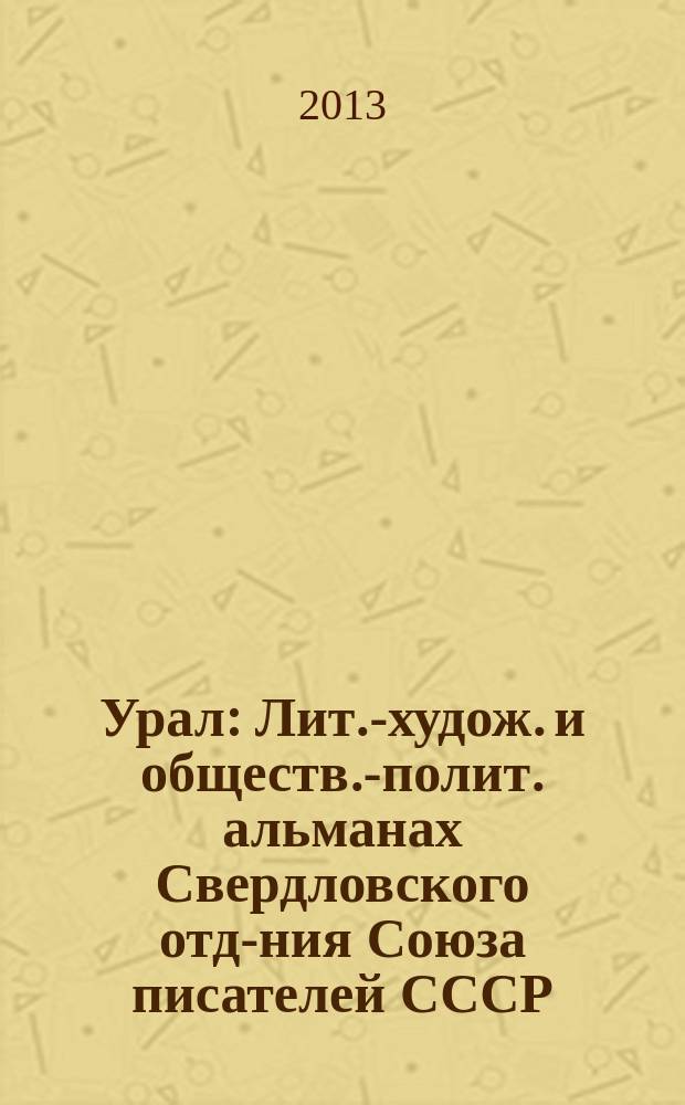 Урал : Лит.-худож. и обществ.-полит. альманах Свердловского отд-ния Союза писателей СССР. 2013, 2