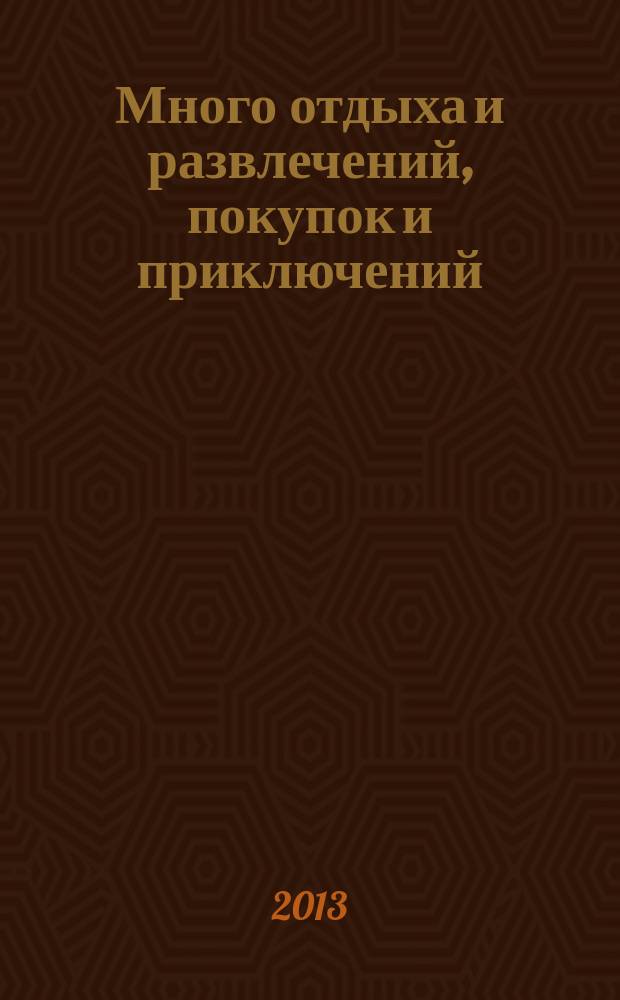 Много отдыха и развлечений, покупок и приключений : рекламно-информационный журнал. 2013, № 4 (91)