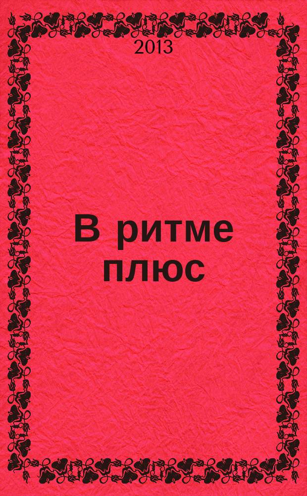 В ритме плюс : научно-популярный журнал о здоровье клинико-диагностического центра "РИТМ". 2013, № 3 (30)