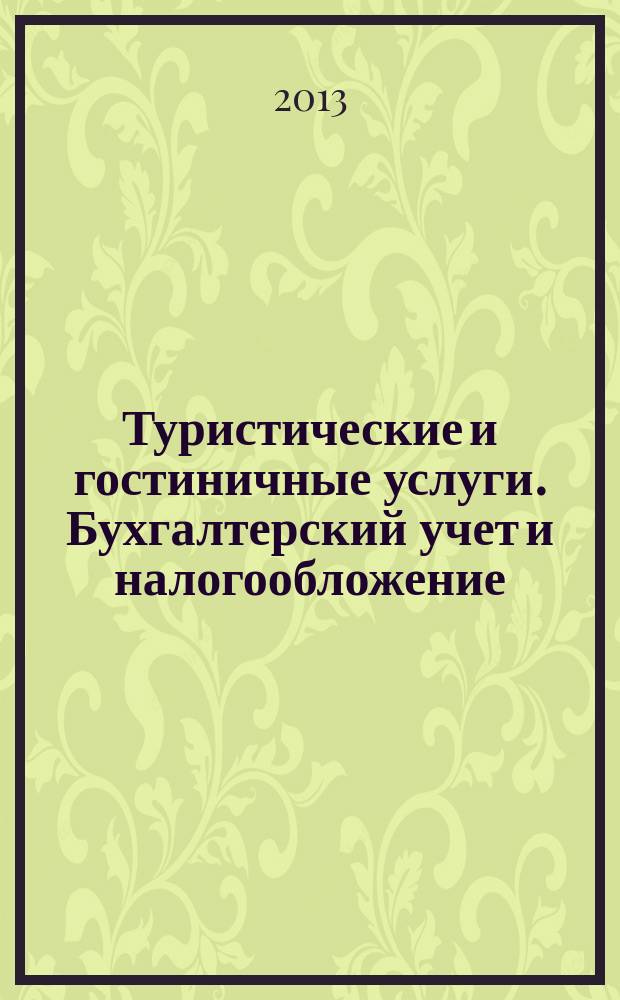 Туристические и гостиничные услуги. Бухгалтерский учет и налогообложение : журнал приложение к журналу "Актуальные вопросы бухгалтерского учета и налогообложения". 2013, № 2