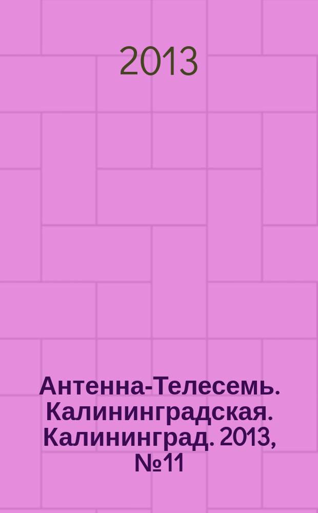 Антенна-Телесемь. Калининградская. Калининград. 2013, № 11 (838)