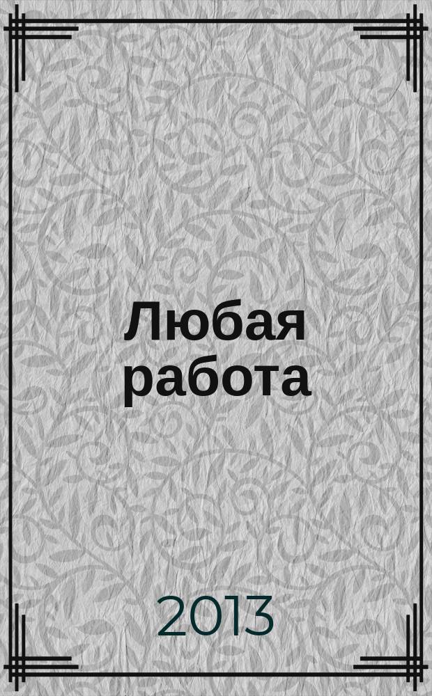 Любая работа : еженедельный инф. каталог вакансий. 2013, № 11 (880)