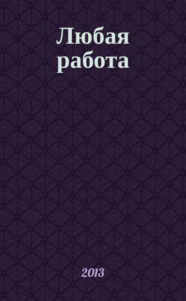 Любая работа : еженедельный инф. каталог вакансий. 2013, № 12 (883)