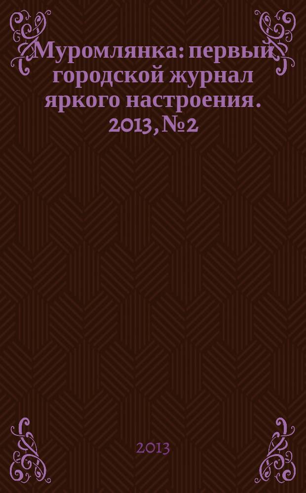 Муромлянка : первый городской журнал яркого настроения. 2013, № 2