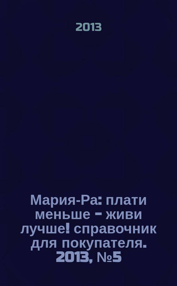 Мария-Ра : плати меньше - живи лучше !справочник для покупателя. 2013, № 5 (62)