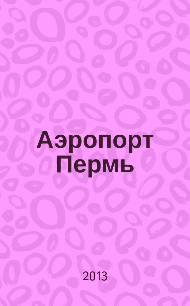 Аэропорт Пермь : журнал для тех, кто любит летать. 2013, № 3 (15)