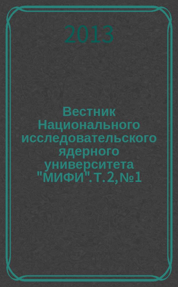 Вестник Национального исследовательского ядерного университета "МИФИ". Т. 2, № 1