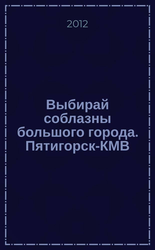 Выбирай соблазны большого города. Пятигорск-КМВ : рекламно-информационный журнал. 2012, № 20 (27)