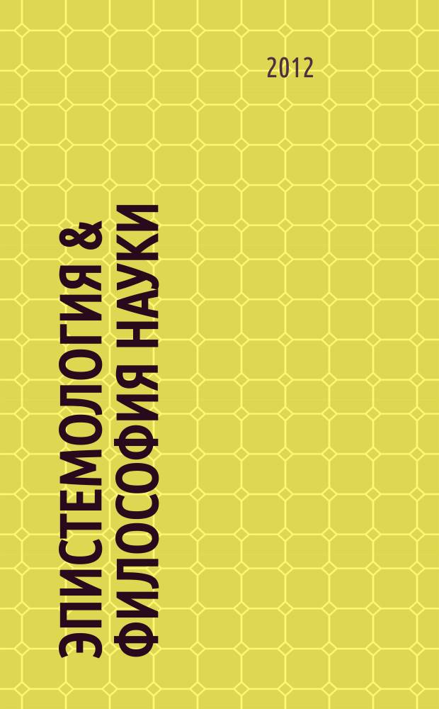 Эпистемология & философия науки : ежеквартальный научно-теоретический журнал по общей методологии науки, теории познания и когнитивным наукам. 2012, № 4 (34)