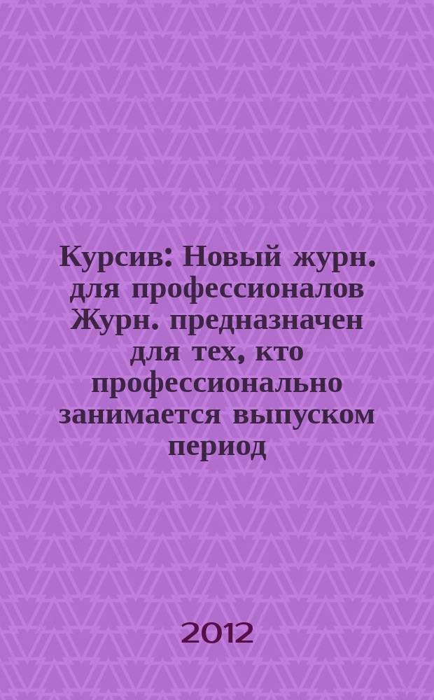 Курсив : Новый журн. для профессионалов Журн. предназначен для тех, кто профессионально занимается выпуском период. и кн. изд. и пр-вом любой полигр. продукции дизайнеров и специалистов в компьютер. технологиях. 2012, № 6 (98)