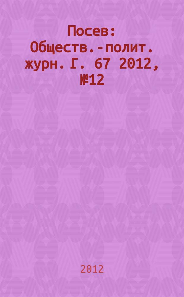 Посев : Обществ.-полит. журн. Г. 67 2012, № 12 (1623)