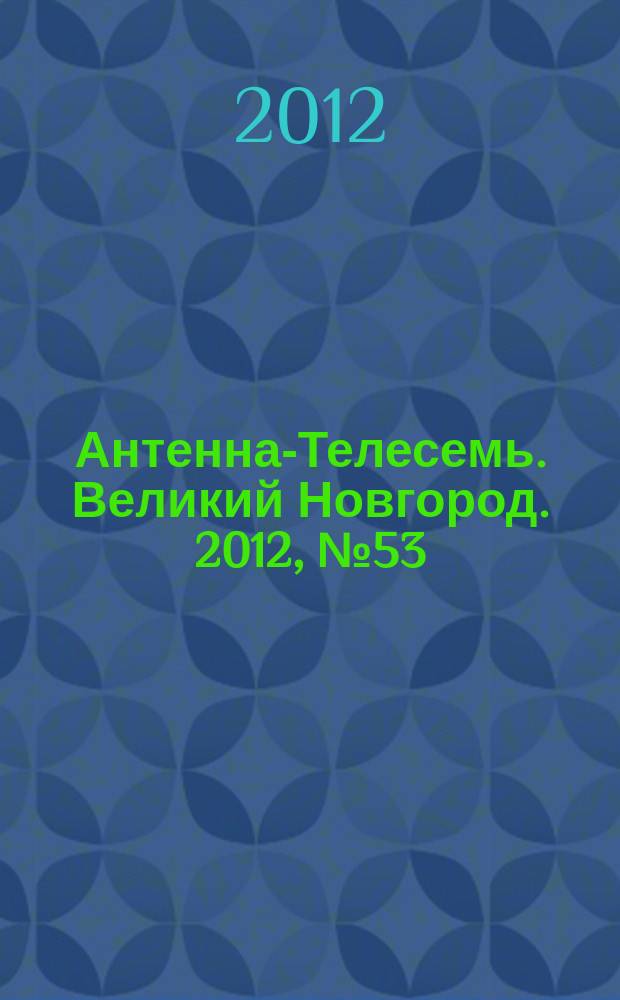 Антенна-Телесемь. Великий Новгород. 2012, № 53 (297)