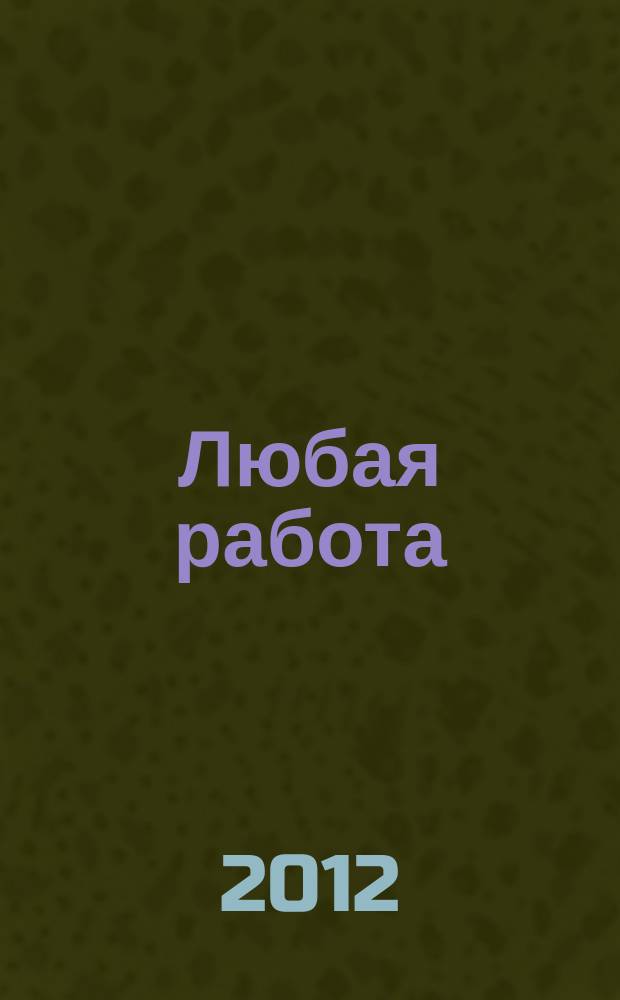 Любая работа : еженедельный инф. каталог вакансий. 2012, № 51 (850)