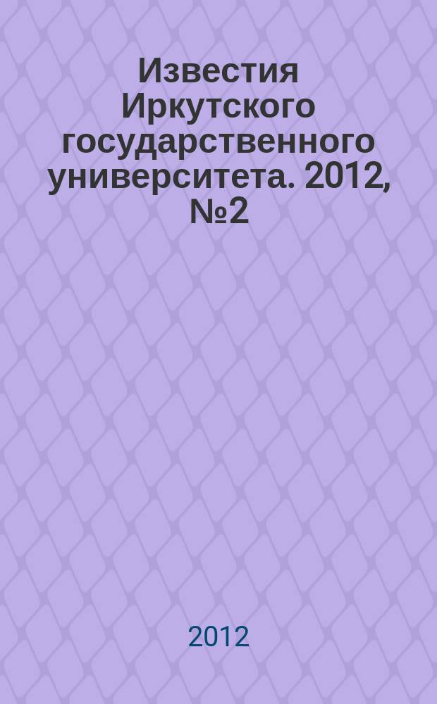Известия Иркутского государственного университета. 2012, № 2 (3), ч. 1