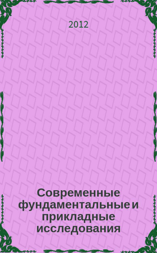 Современные фундаментальные и прикладные исследования : международное научное издание научно-образовательное культурно-просветительское периодическое печатное издание. 2012, № 4 (7)