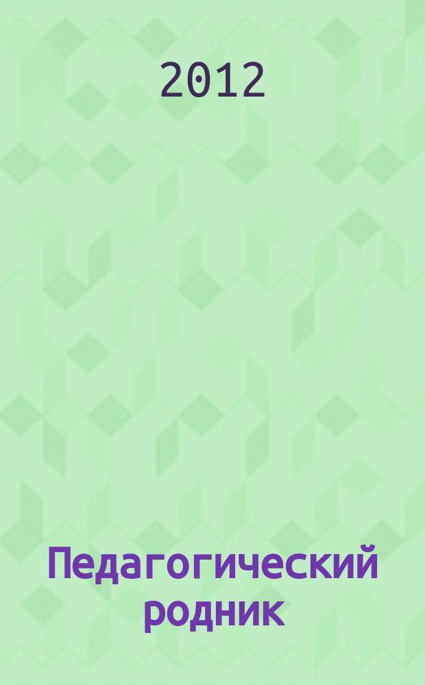 Педагогический родник : информационный научно-методический журнал. 2012, № 7 (66)