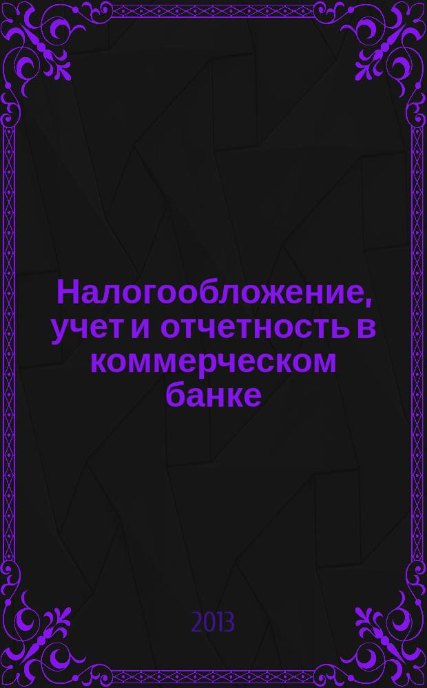 Налогообложение, учет и отчетность в коммерческом банке : Ежекварт. альм. 2013, № 1 (167)
