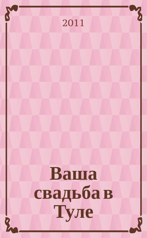 Ваша свадьба в Туле : журнал для влюбленных. 2011, № 1, зима 2011/2012