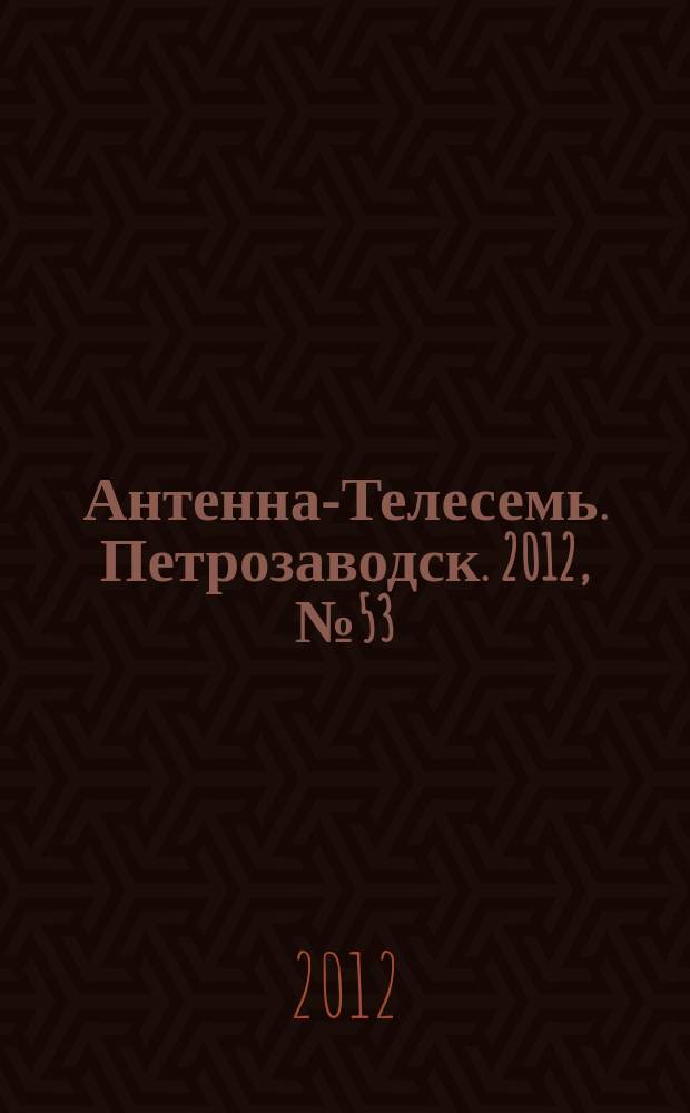 Антенна-Телесемь. Петрозаводск. 2012, № 53 (244)