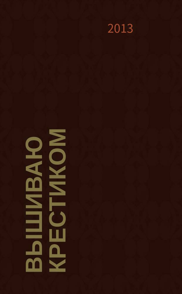 Вышиваю крестиком : лучший друг рукодельницы !. 2013, № 2 (103)