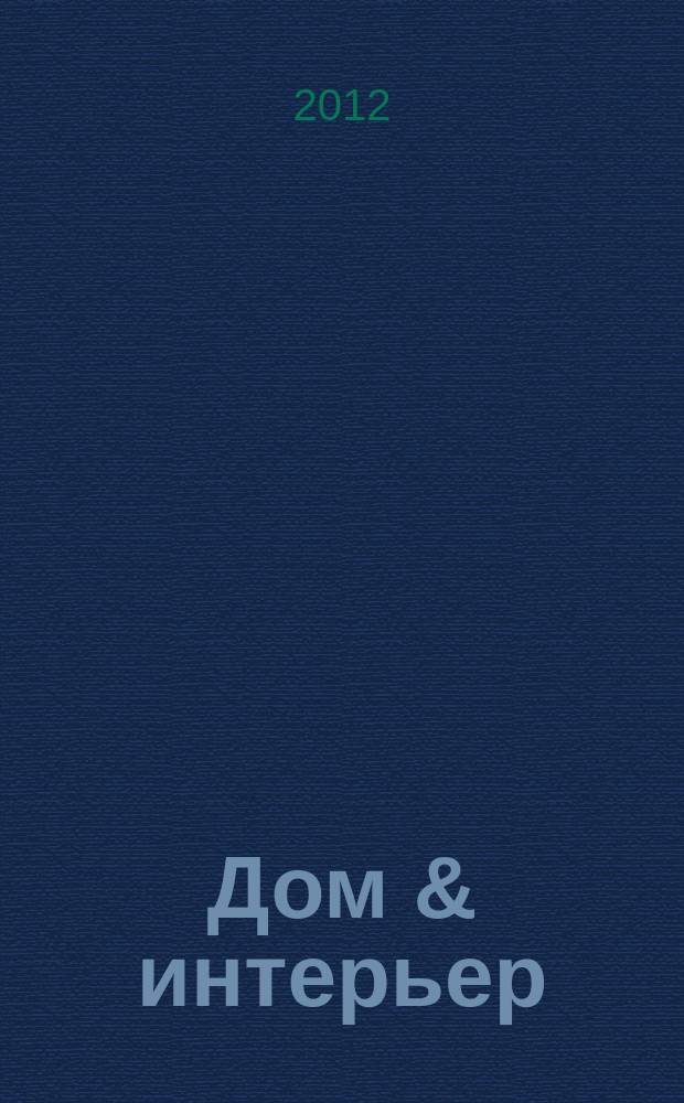 Дом & интерьер : Журн.-кат. 2012, № 12