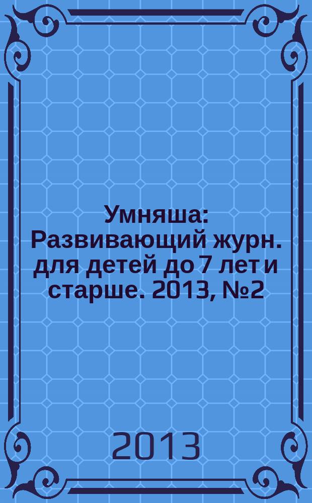 Умняша : Развивающий журн. для детей до 7 лет и старше. 2013, № 2 (157)