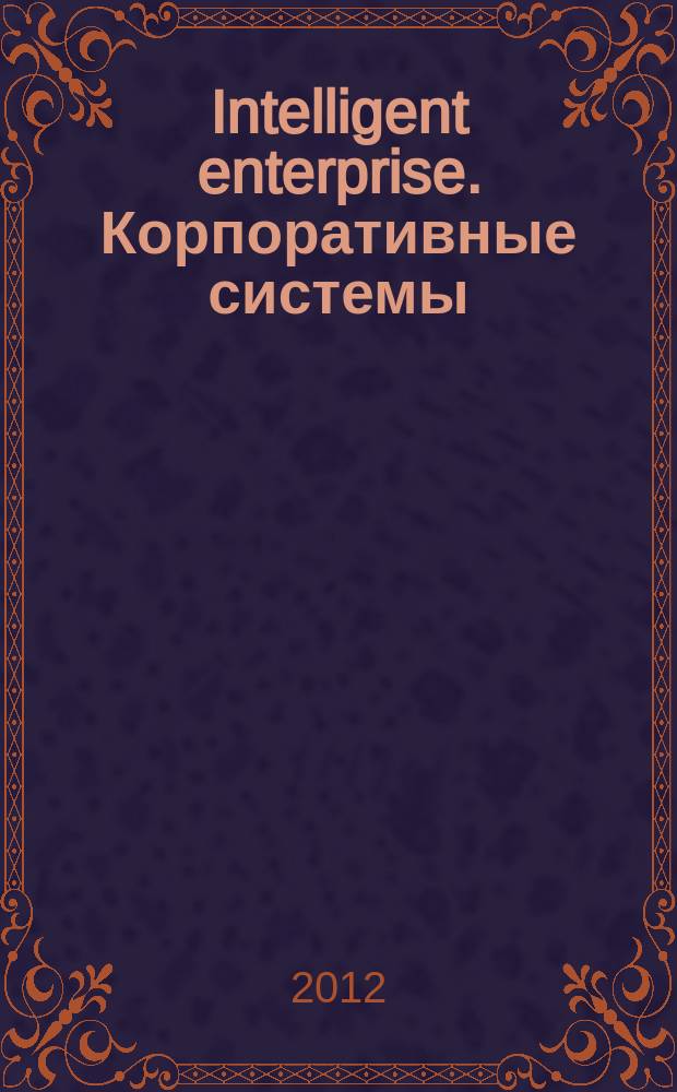 Intelligent enterprise. Корпоративные системы : Деловой журнал. 2012, № 12 (246)