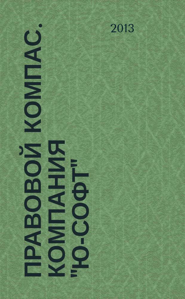 Правовой компас. Компания "Ю-Софт" : журнал Компании "Ю-Софт". 2013, № 3 (43)