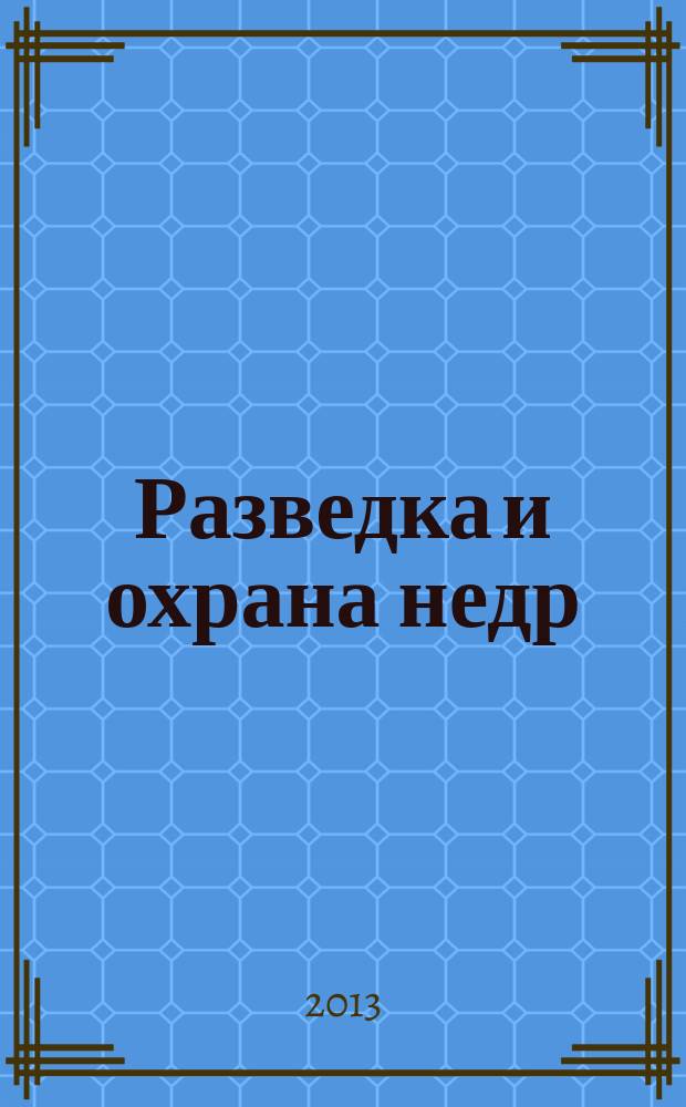 Разведка и охрана недр : Орган М-ва геологии и охраны недр. 2013, 1