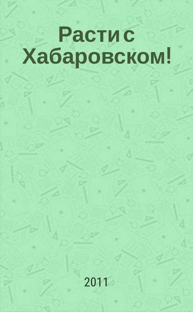 Расти с Хабаровском ! : ежемесячный региональный журнал для детей дошкольного и младшего школьного возраста. 2011, № 1 (сент.)
