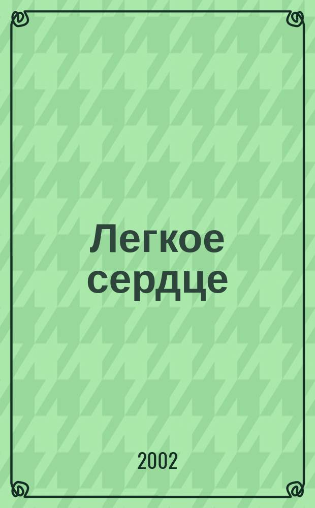 Легкое сердце : Журн. для тех, кто болеет. 2002, № 4 (5)