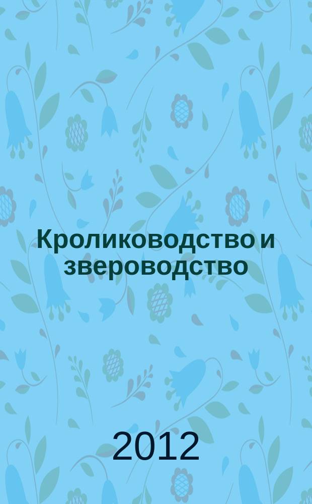 Кролиководство и звероводство : Двухмес. науч.-производ. журн. Изд-ва М-ва с. х. СССР. 2012, 5