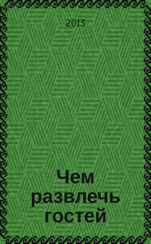 Чем развлечь гостей : Сб. 2013, № 3 (130)