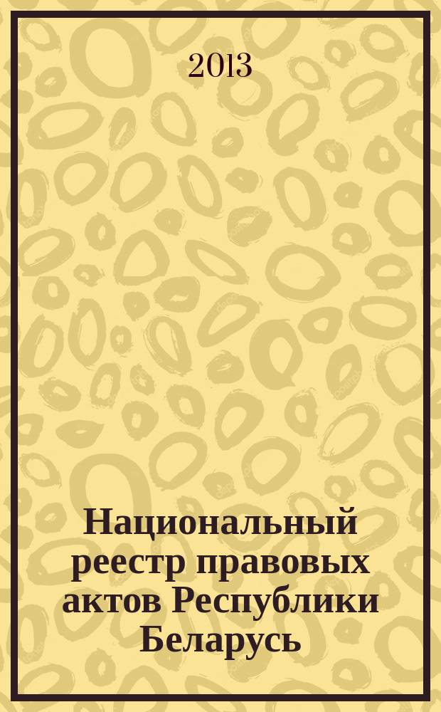 Национальный реестр правовых актов Республики Беларусь : Офиц. изд. 2013, № 4 (2739)