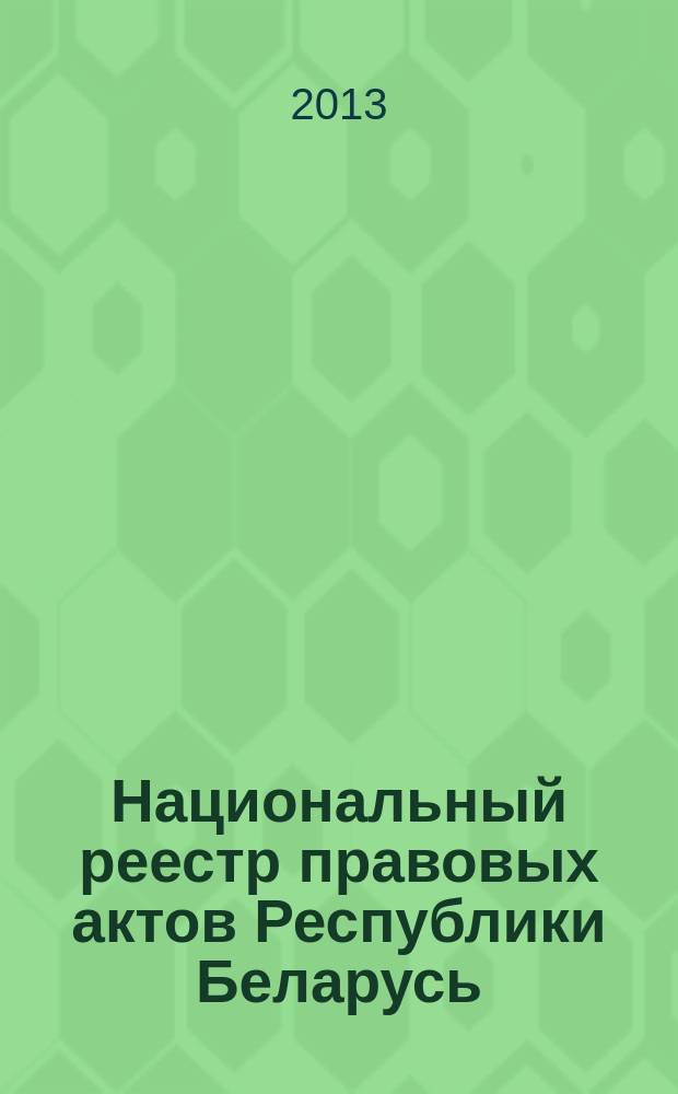 Национальный реестр правовых актов Республики Беларусь : Офиц. изд. 2013, № 7 (2742)