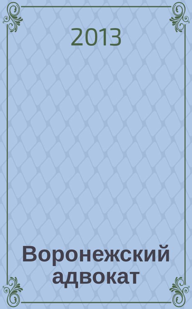 Воронежский адвокат : официальное издание Адвокатской палаты Воронежской области. 2013, № 2 (116)