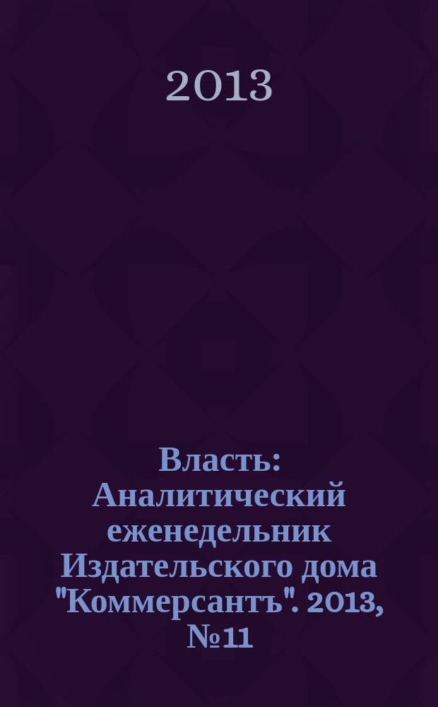 Власть : Аналитический еженедельник Издательского дома "Коммерсантъ". 2013, № 11 (1016)