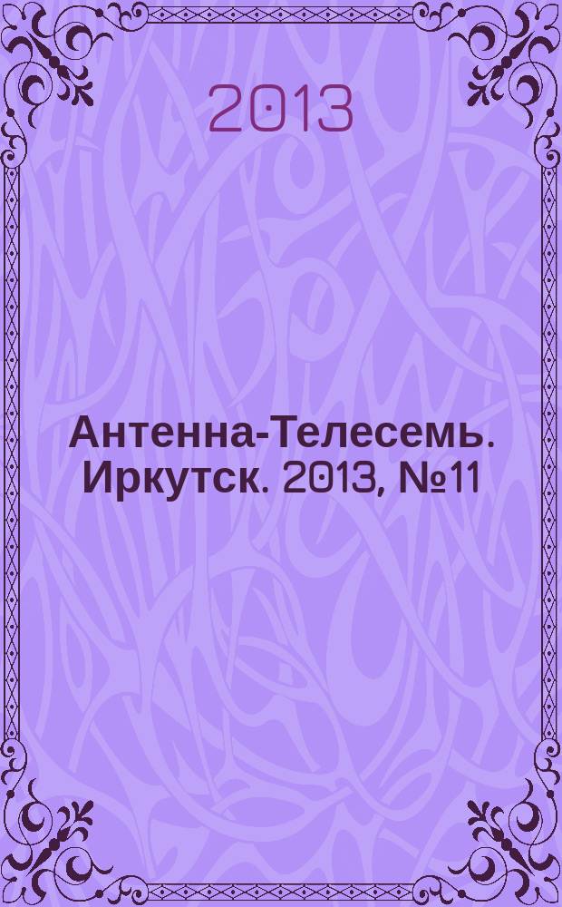 Антенна-Телесемь. Иркутск. 2013, № 11 (437)