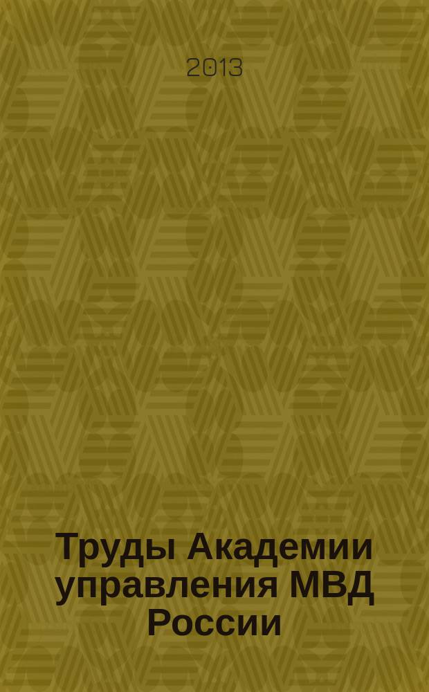 Труды Академии управления МВД России : научно-практическое издание для руководителей и специалистов правоохранительных органов. 2013, № 1 (25)