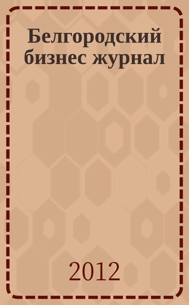 Белгородский бизнес журнал : для малого и среднего бизнеса. 2012, № 12 (96)