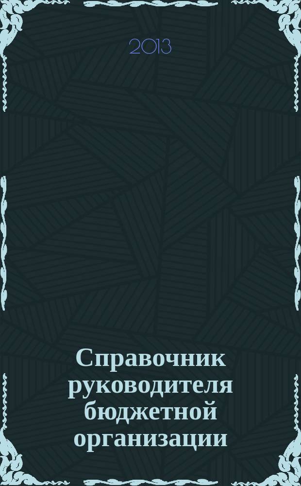Справочник руководителя бюджетной организации : Ежемес. журн. 2013, № 3 (177)