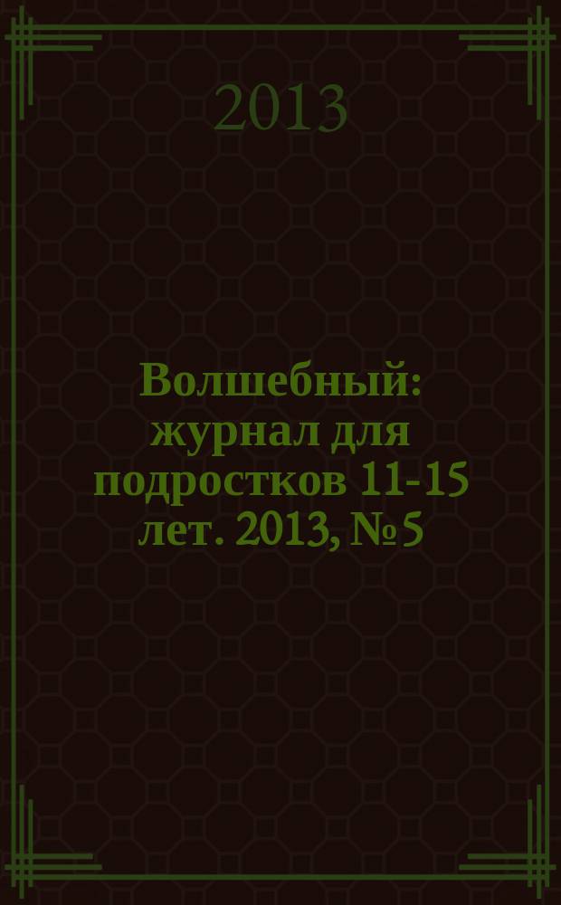 Волшебный : журнал для подростков 11-15 лет. 2013, № 5 (221)