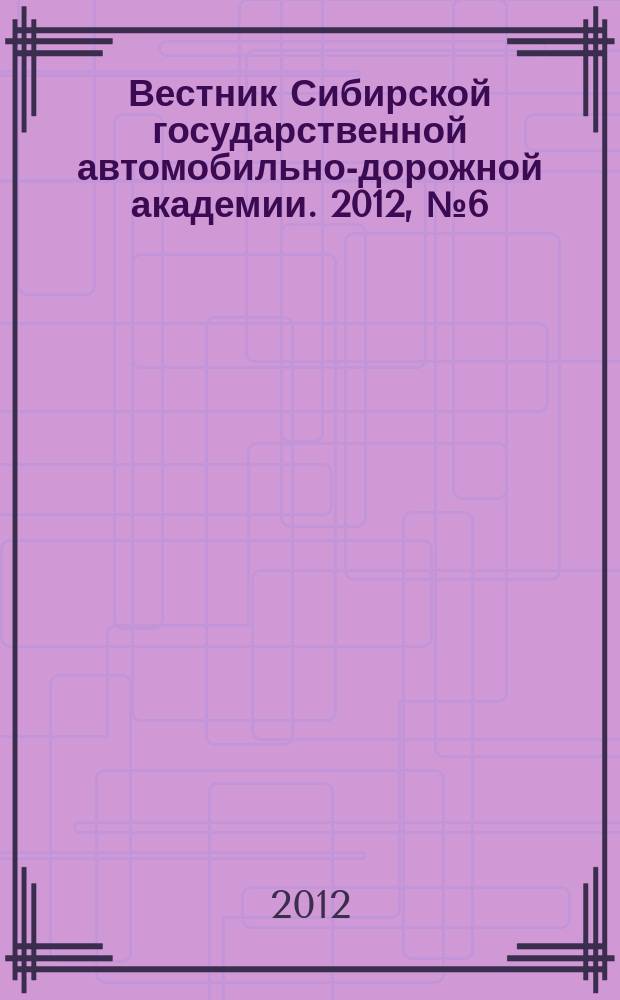 Вестник Сибирской государственной автомобильно-дорожной академии. 2012, № 6 (28)