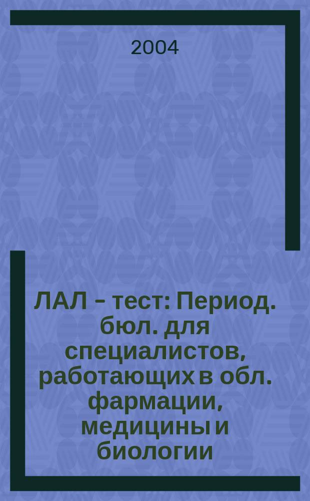 ЛАЛ - тест : Период. бюл. для специалистов, работающих в обл. фармации, медицины и биологии. 2004, № 2