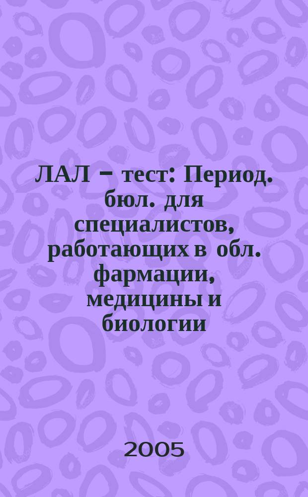 ЛАЛ - тест : Период. бюл. для специалистов, работающих в обл. фармации, медицины и биологии. 2005, № 4 (11)